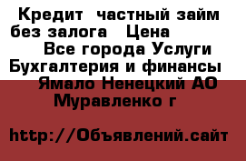 Кредит, частный займ без залога › Цена ­ 3 000 000 - Все города Услуги » Бухгалтерия и финансы   . Ямало-Ненецкий АО,Муравленко г.